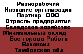 Разнорабочий › Название организации ­ Партнер, ООО › Отрасль предприятия ­ Складское хозяйство › Минимальный оклад ­ 1 - Все города Работа » Вакансии   . Тамбовская обл.,Моршанск г.